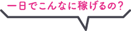 １日でこんなに稼げるの？